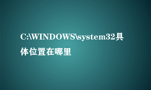 C:\WINDOWS\system32具体位置在哪里