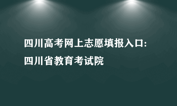 四川高考网上志愿填报入口:四川省教育考试院