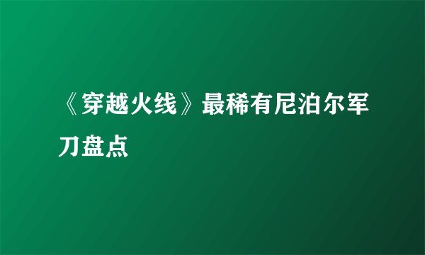 《穿越火线》最稀有尼泊尔军刀盘点