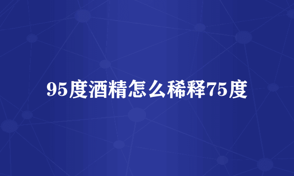 95度酒精怎么稀释75度