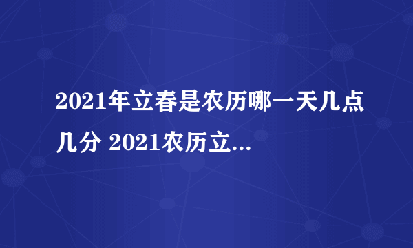 2021年立春是农历哪一天几点几分 2021农历立春是几月几日