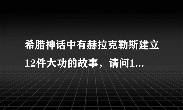 希腊神话中有赫拉克勒斯建立12件大功的故事，请问12件大功都是什么？