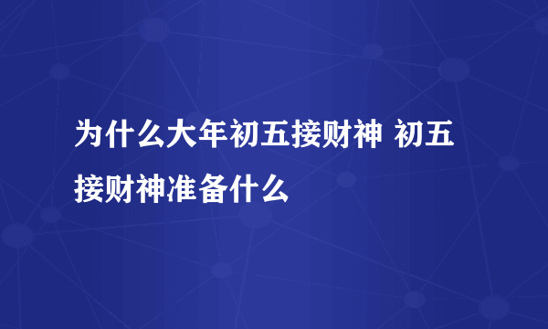 为什么大年初五接财神 初五接财神准备什么