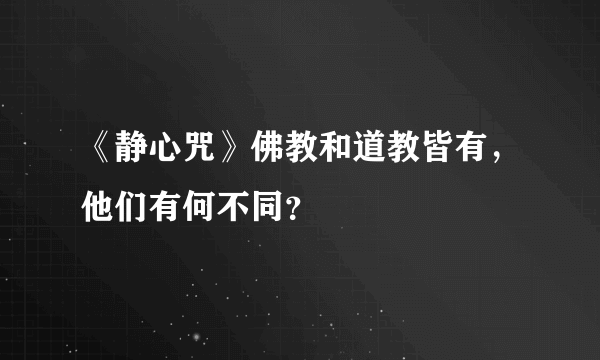 《静心咒》佛教和道教皆有，他们有何不同？