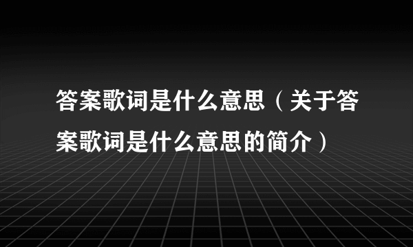 答案歌词是什么意思（关于答案歌词是什么意思的简介）