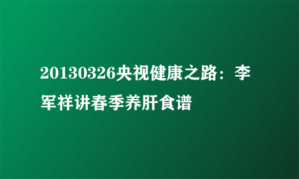 20130326央视健康之路：李军祥讲春季养肝食谱