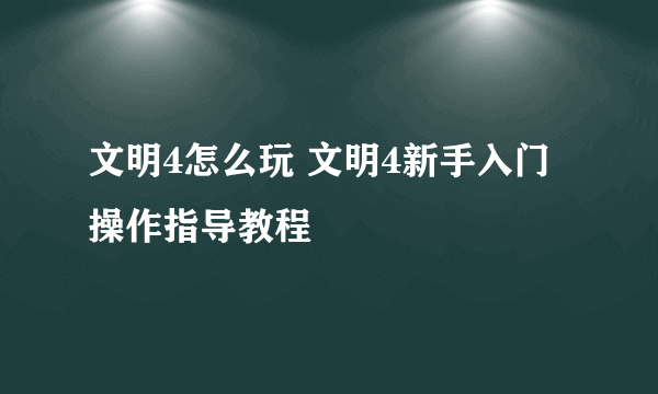 文明4怎么玩 文明4新手入门操作指导教程