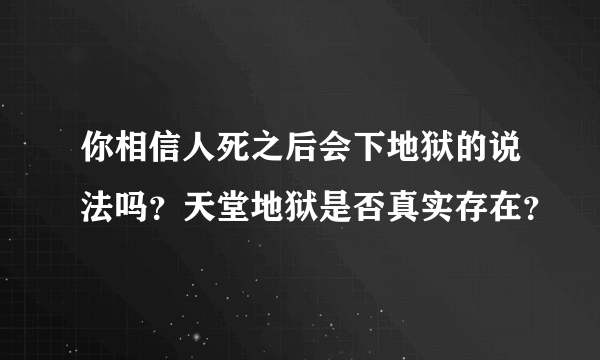 你相信人死之后会下地狱的说法吗？天堂地狱是否真实存在？