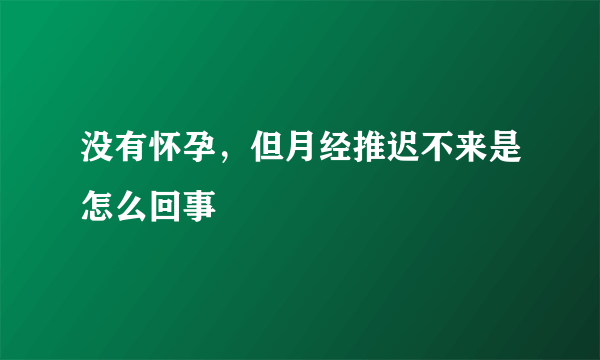 没有怀孕，但月经推迟不来是怎么回事