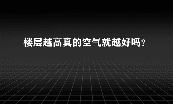 楼层越高真的空气就越好吗？