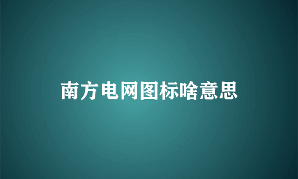 南方电网图标啥意思