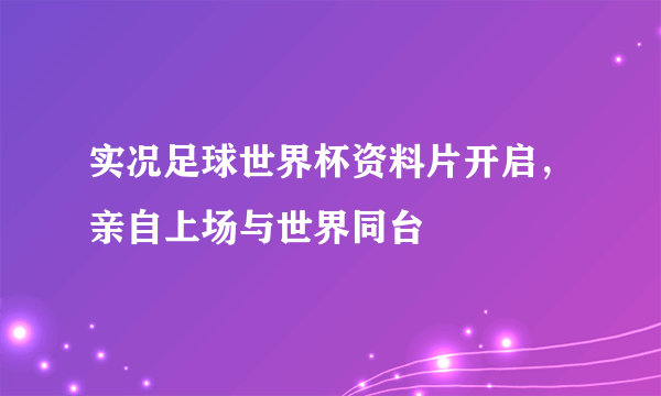 实况足球世界杯资料片开启，亲自上场与世界同台