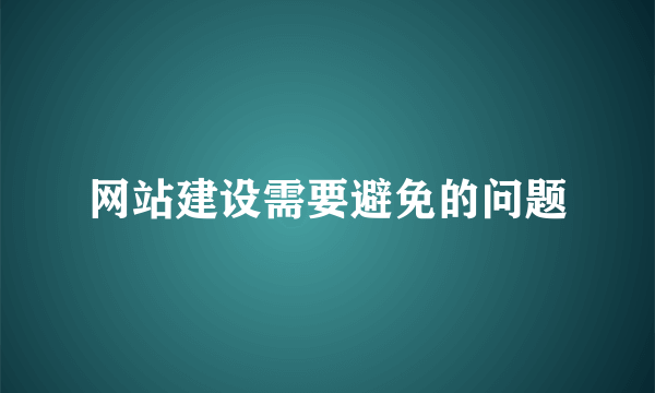 网站建设需要避免的问题