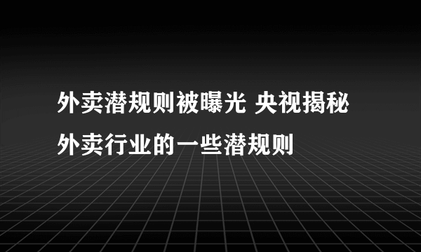 外卖潜规则被曝光 央视揭秘外卖行业的一些潜规则