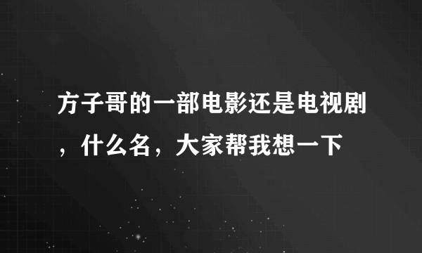 方子哥的一部电影还是电视剧，什么名，大家帮我想一下