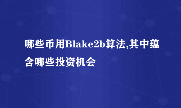 哪些币用Blake2b算法,其中蕴含哪些投资机会