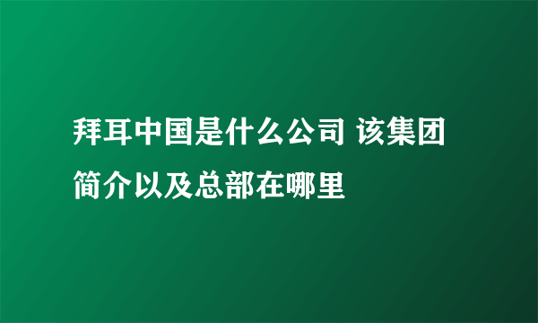 拜耳中国是什么公司 该集团简介以及总部在哪里