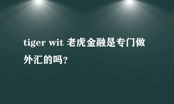 tiger wit 老虎金融是专门做外汇的吗？