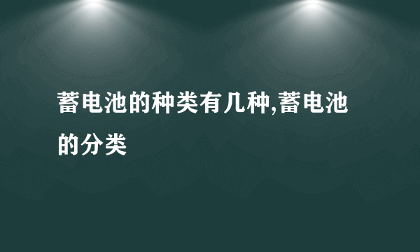 蓄电池的种类有几种,蓄电池的分类