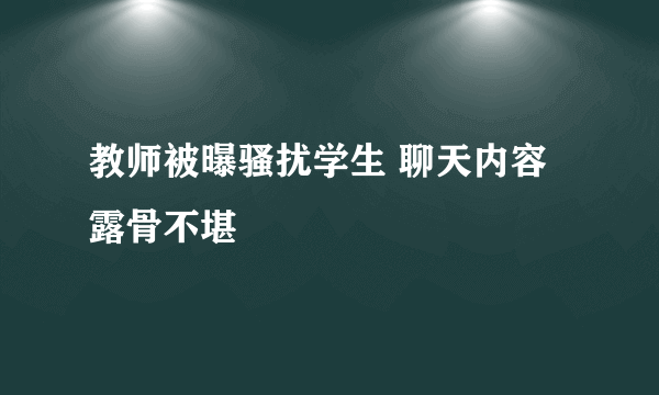 教师被曝骚扰学生 聊天内容露骨不堪