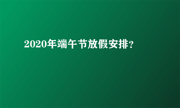 2020年端午节放假安排？