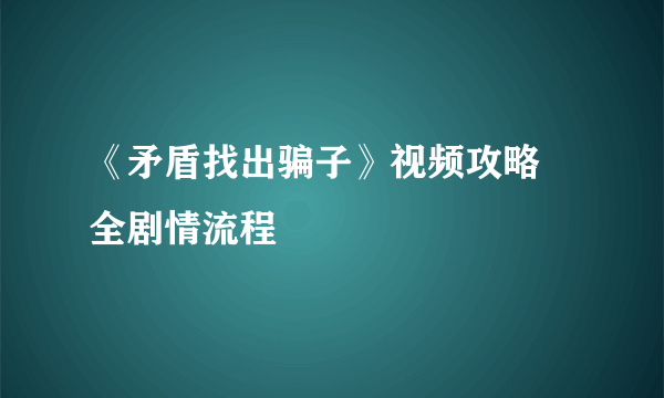 《矛盾找出骗子》视频攻略 全剧情流程