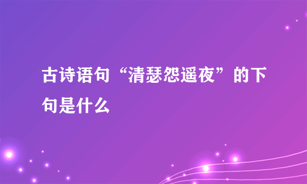 古诗语句“清瑟怨遥夜”的下句是什么