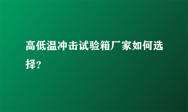 高低温冲击试验箱厂家如何选择？