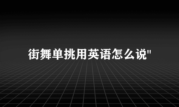 街舞单挑用英语怎么说