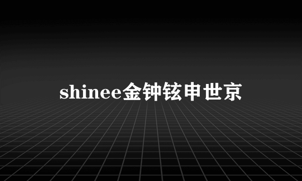 shinee金钟铉申世京