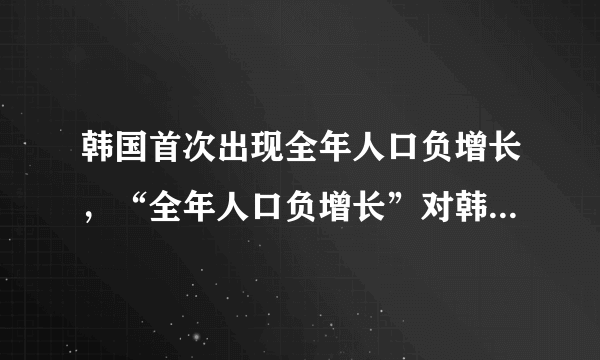 韩国首次出现全年人口负增长，“全年人口负增长”对韩国来说意味着什么？