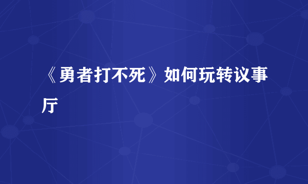 《勇者打不死》如何玩转议事厅