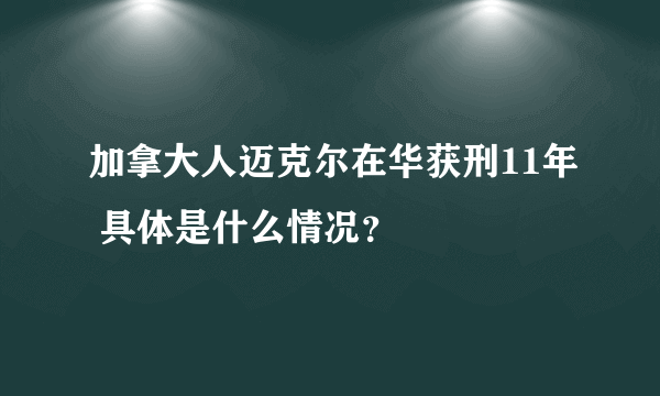 加拿大人迈克尔在华获刑11年 具体是什么情况？