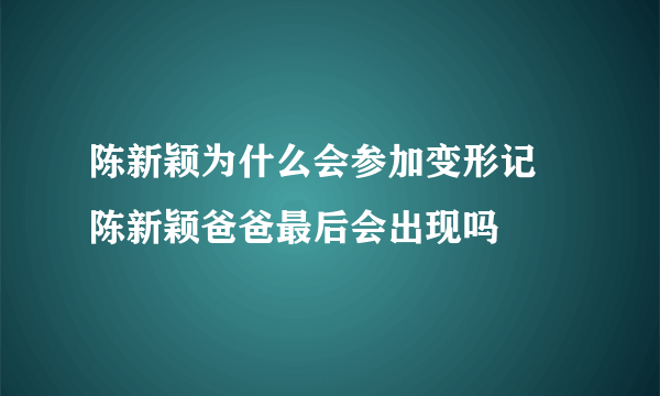 陈新颖为什么会参加变形记 陈新颖爸爸最后会出现吗