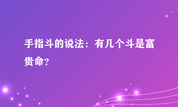 手指斗的说法：有几个斗是富贵命？