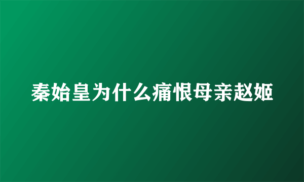 秦始皇为什么痛恨母亲赵姬