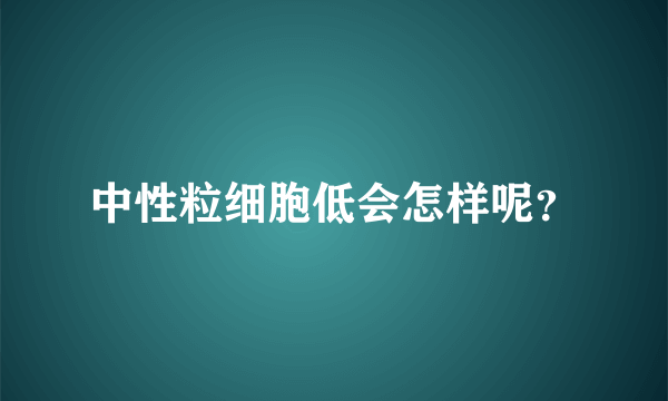 中性粒细胞低会怎样呢？