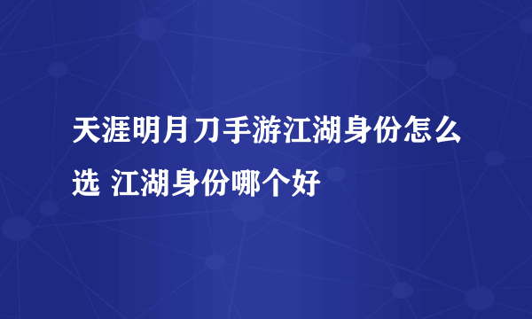 天涯明月刀手游江湖身份怎么选 江湖身份哪个好