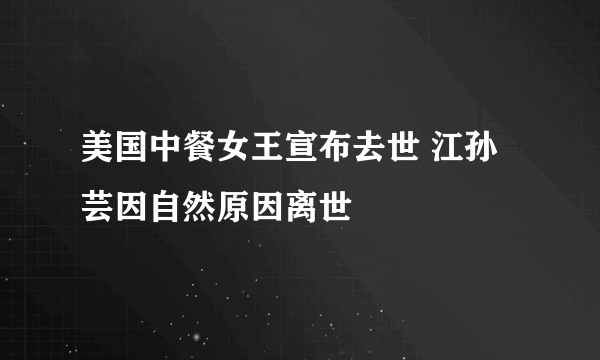 美国中餐女王宣布去世 江孙芸因自然原因离世