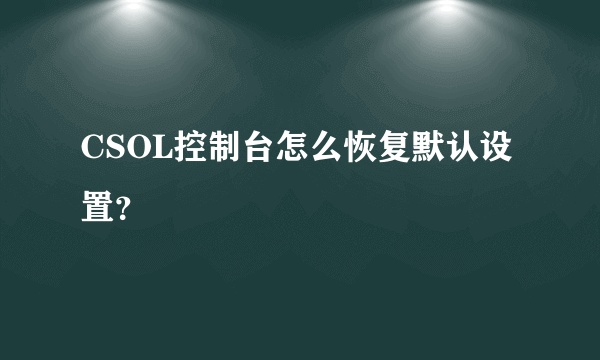 CSOL控制台怎么恢复默认设置？