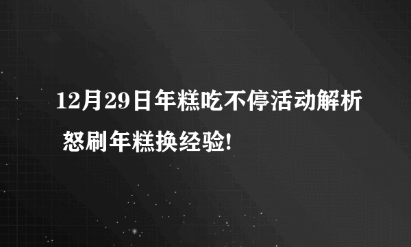 12月29日年糕吃不停活动解析 怒刷年糕换经验!