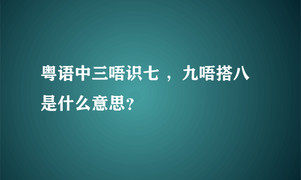 粤语中三唔识七 ，九唔搭八是什么意思？