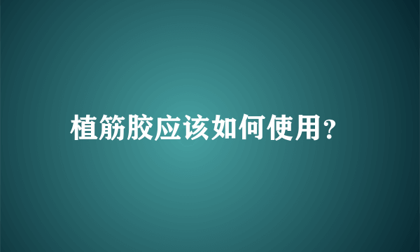 植筋胶应该如何使用？