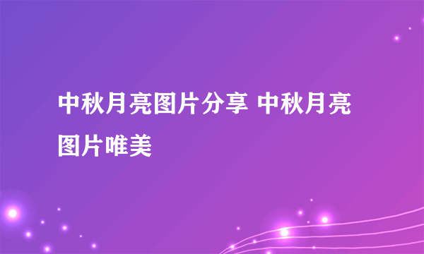 中秋月亮图片分享 中秋月亮图片唯美