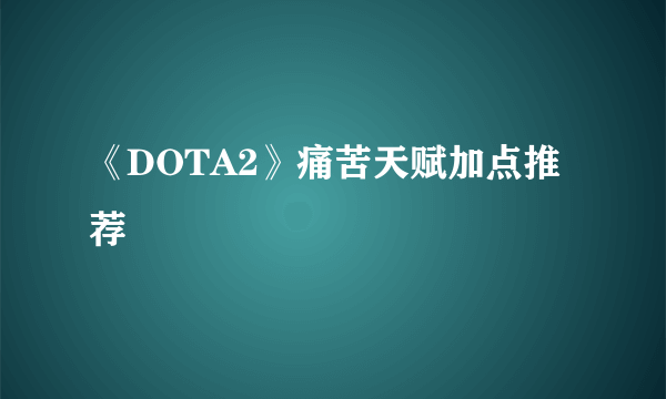 《DOTA2》痛苦天赋加点推荐