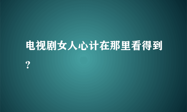 电视剧女人心计在那里看得到？