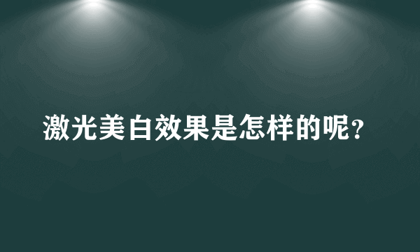 激光美白效果是怎样的呢？