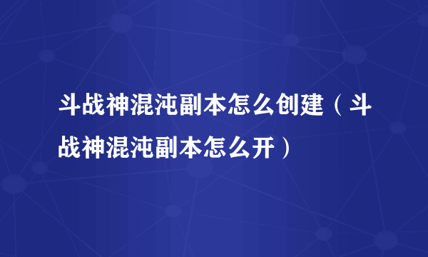 斗战神混沌副本怎么创建（斗战神混沌副本怎么开）