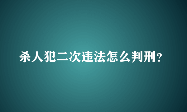 杀人犯二次违法怎么判刑？