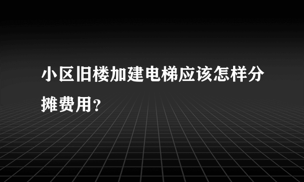 小区旧楼加建电梯应该怎样分摊费用？